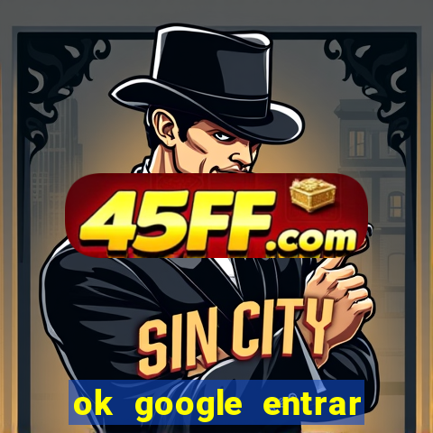 ok google entrar em jogo de c****